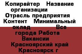 Копирайтер › Название организации ­ Delta › Отрасль предприятия ­ Контент › Минимальный оклад ­ 15 000 - Все города Работа » Вакансии   . Красноярский край,Красноярск г.